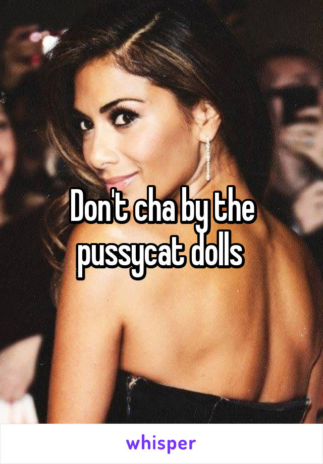 Don't cha by the pussycat dolls 