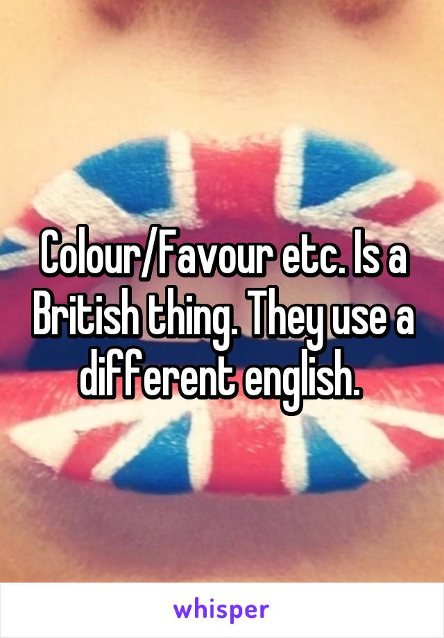 Colour/Favour etc. Is a British thing. They use a different english. 
