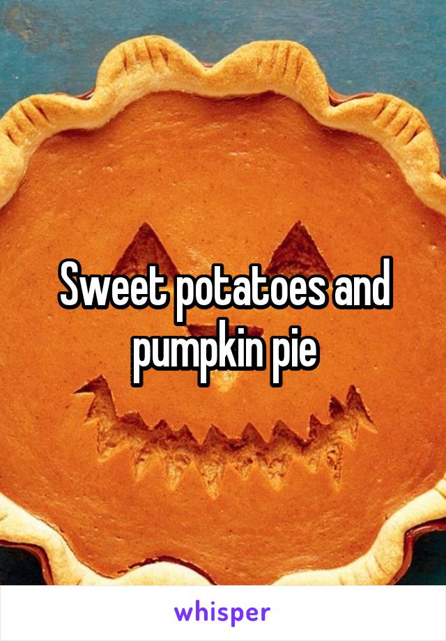 Sweet potatoes and pumpkin pie