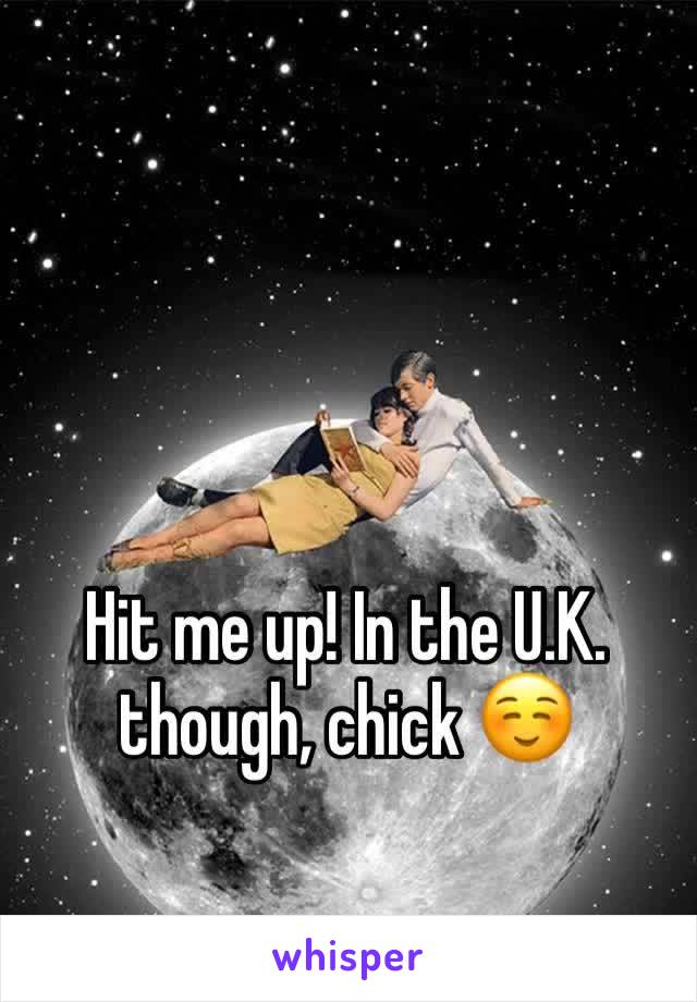 Hit me up! In the U.K. though, chick ☺️