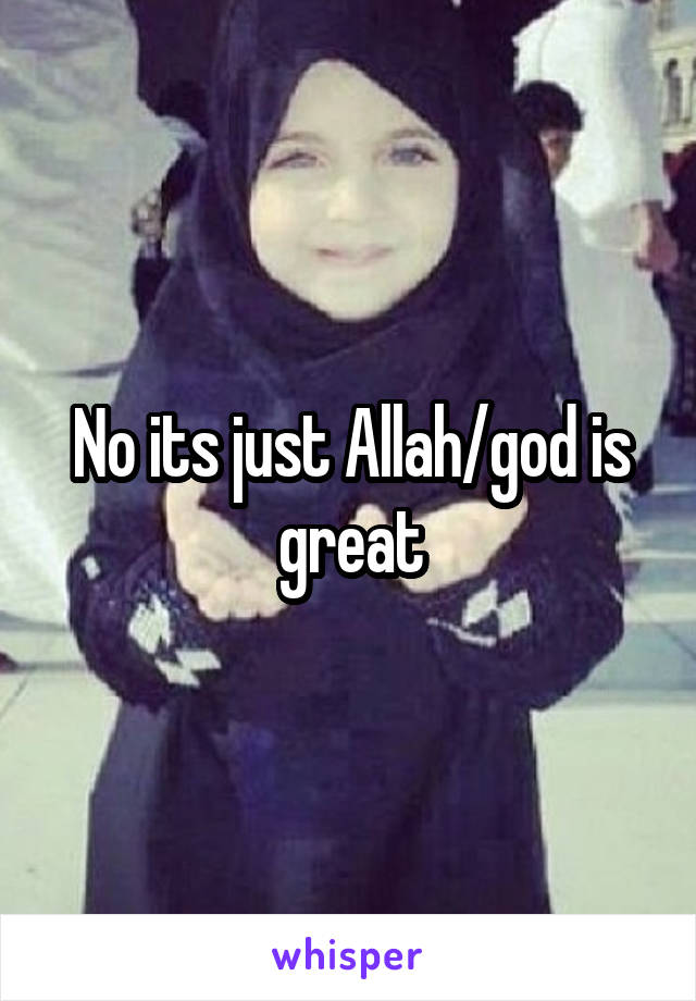 No its just Allah/god is great