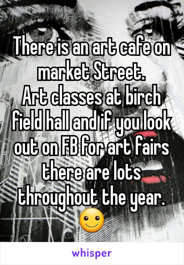 There is an art cafe on market Street.
Art classes at birch field hall and if you look out on FB for art fairs there are lots throughout the year. ☺