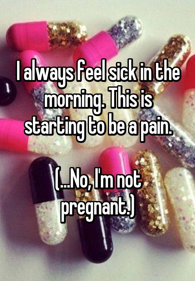 Why Do I Always Feel Sick In The Morning Not Pregnant