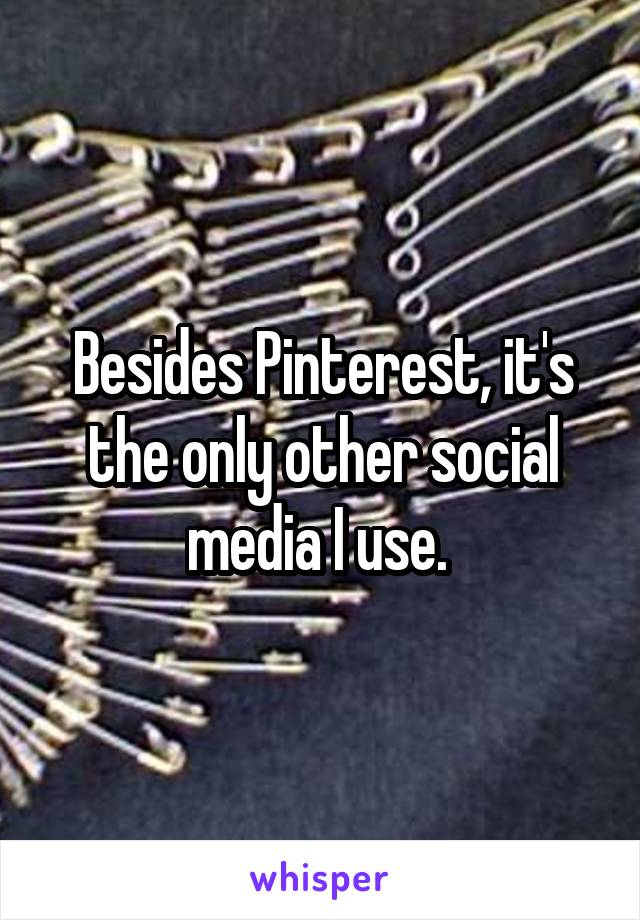 Besides Pinterest, it's the only other social media I use. 