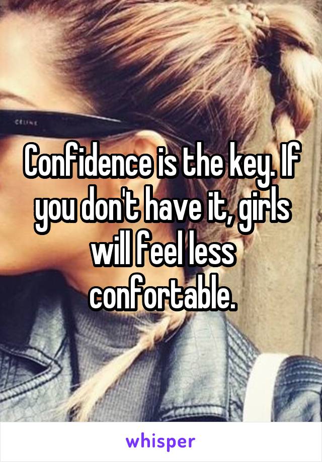 Confidence is the key. If you don't have it, girls will feel less confortable.