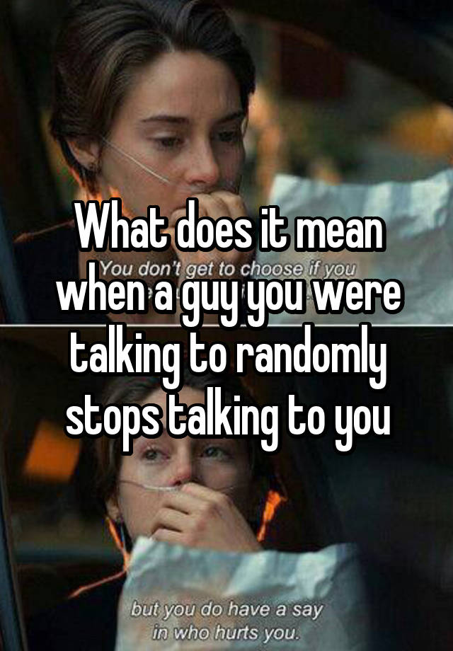 what-does-it-mean-when-a-guy-you-were-talking-to-randomly-stops-talking