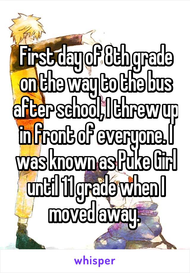 First day of 8th grade on the way to the bus after school, I threw up in front of everyone. I was known as Puke Girl until 11 grade when I moved away. 
