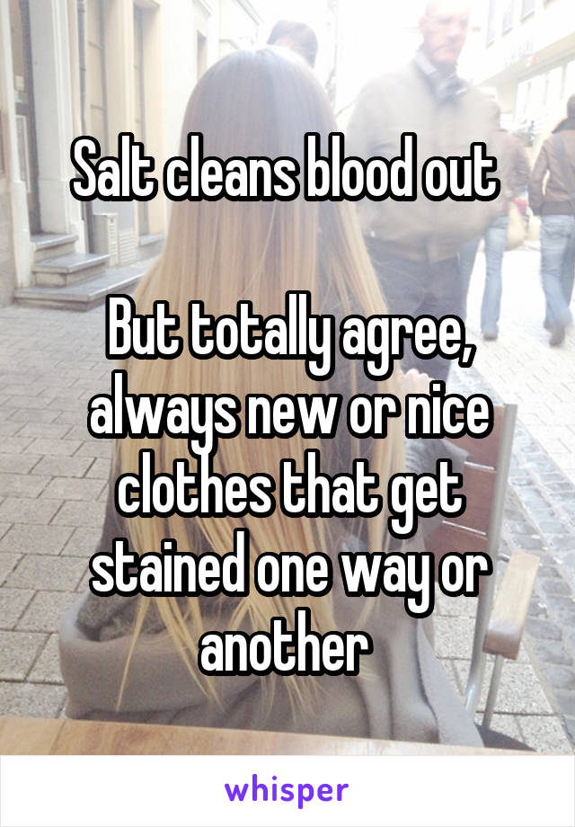 Salt cleans blood out 

But totally agree, always new or nice clothes that get stained one way or another 