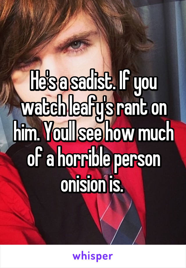 He's a sadist. If you watch leafy's rant on him. Youll see how much of a horrible person onision is. 