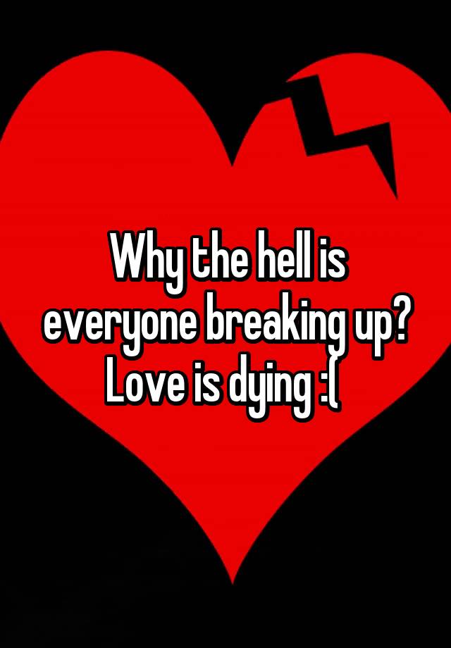 Why the hell is everyone breaking up? Love is dying