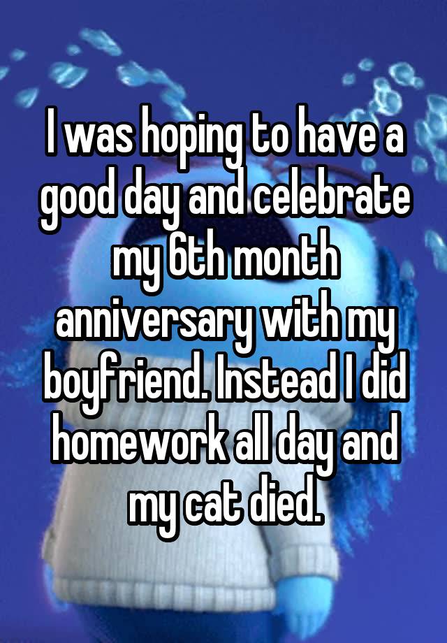 i-was-hoping-to-have-a-good-day-and-celebrate-my-6th-month-anniversary