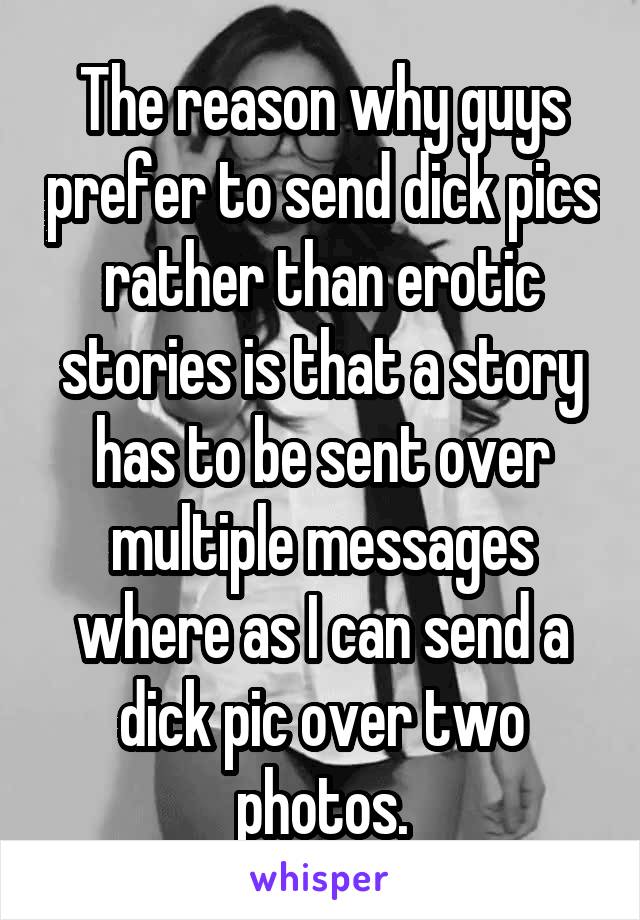 The reason why guys prefer to send dick pics rather than erotic stories is that a story has to be sent over multiple messages where as I can send a dick pic over two photos.