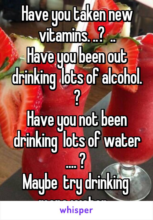 Have you taken new vitamins. ..?  ..
Have you been out drinking  lots of alcohol. ?
Have you not been drinking  lots of water .... ? 
Maybe  try drinking  more water  .