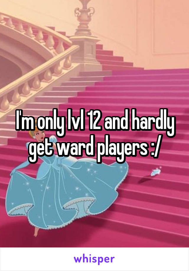 I'm only lvl 12 and hardly get ward players :/