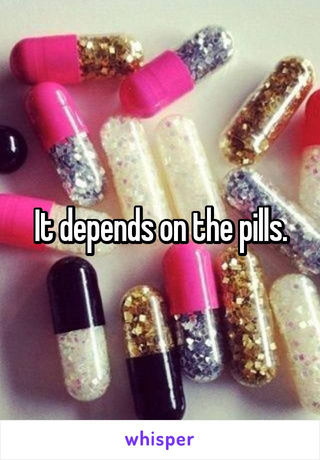 It depends on the pills.