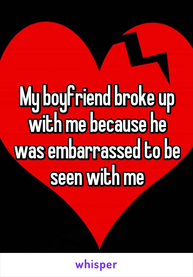 my-boyfriend-broke-up-with-me-because-he-was-embarrassed-to-be-seen-with-me