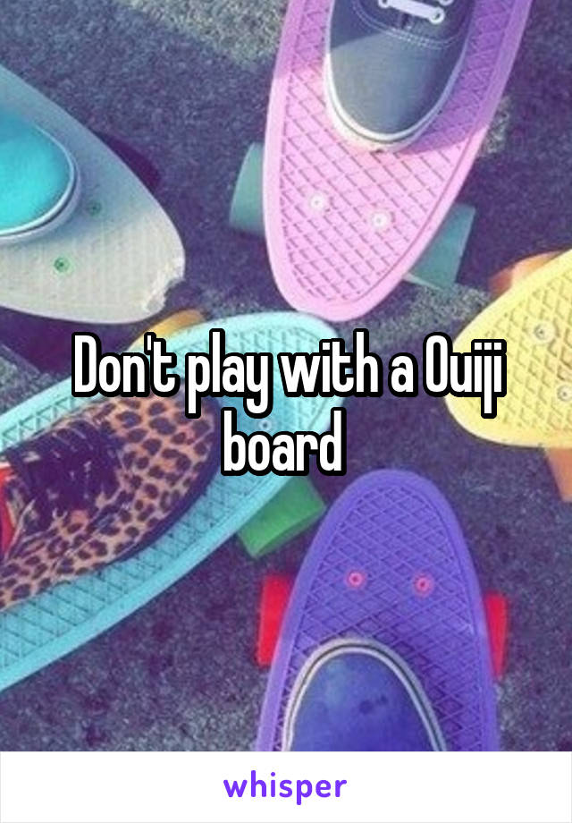 Don't play with a Ouiji board 