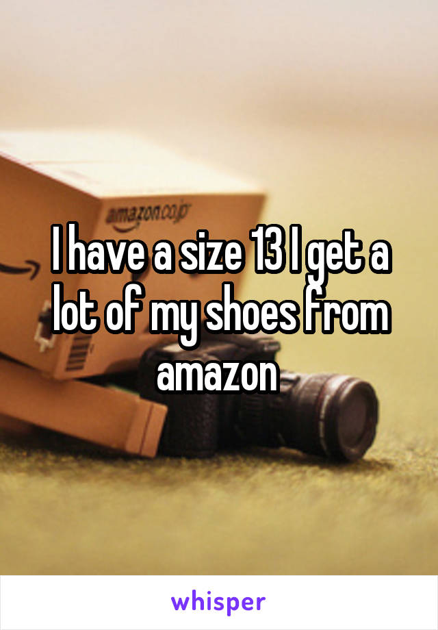 I have a size 13 I get a lot of my shoes from amazon 