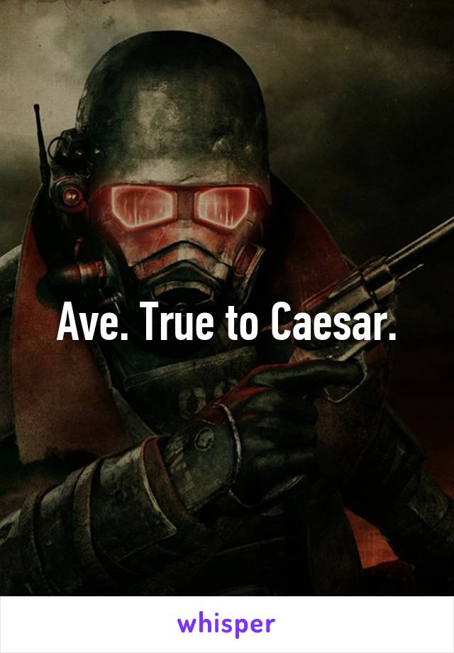 Ave. True to Caesar.