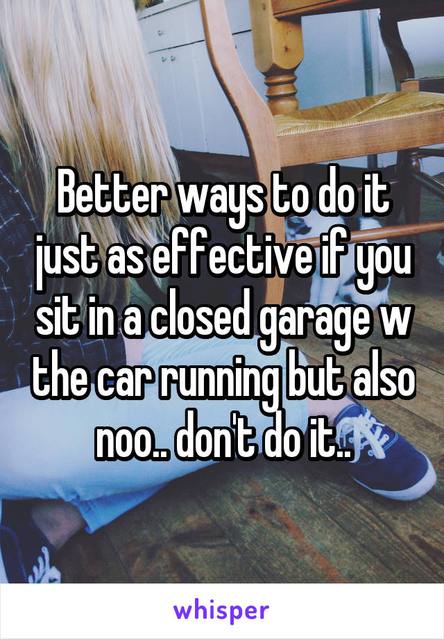 Better ways to do it just as effective if you sit in a closed garage w the car running but also noo.. don't do it..