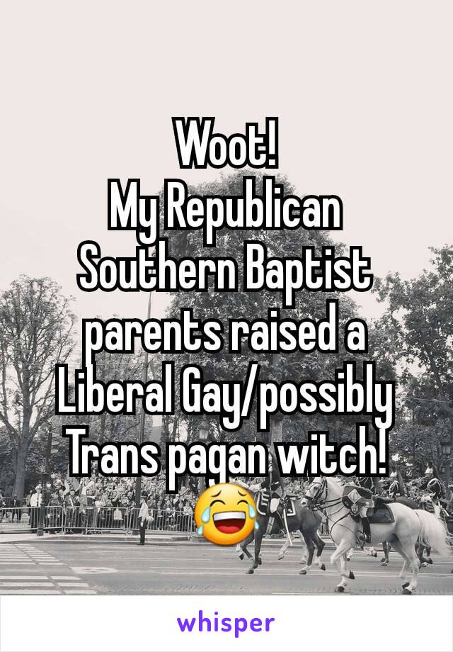 Woot!
My Republican Southern Baptist parents raised a Liberal Gay/possibly Trans pagan witch! 😂