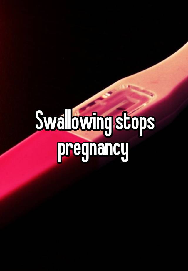 Swallowing stops pregnancy