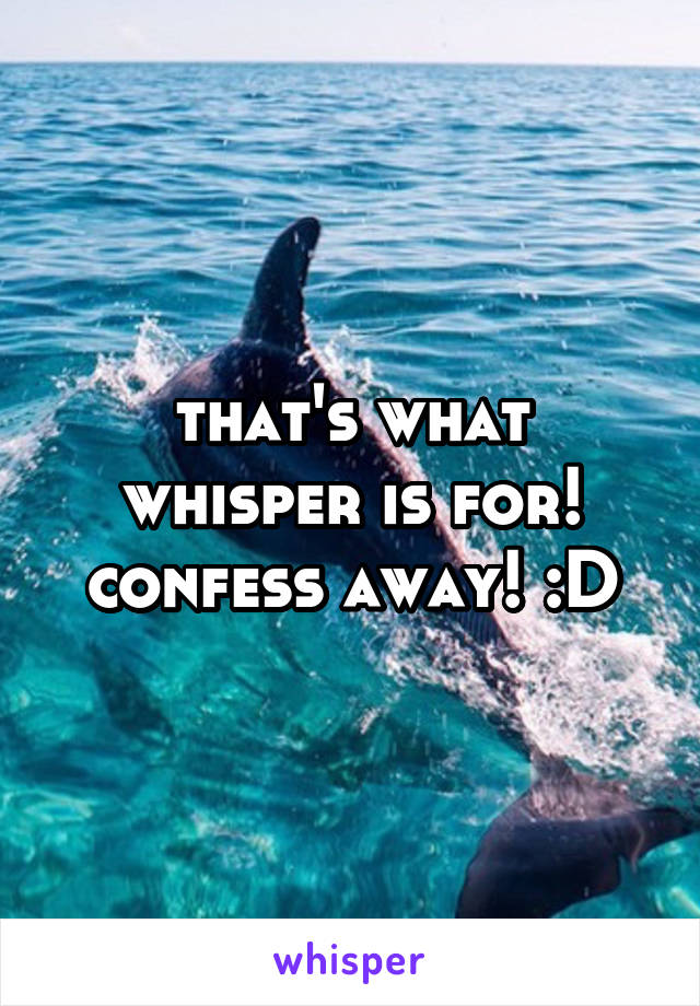 that's what whisper is for! confess away! :D