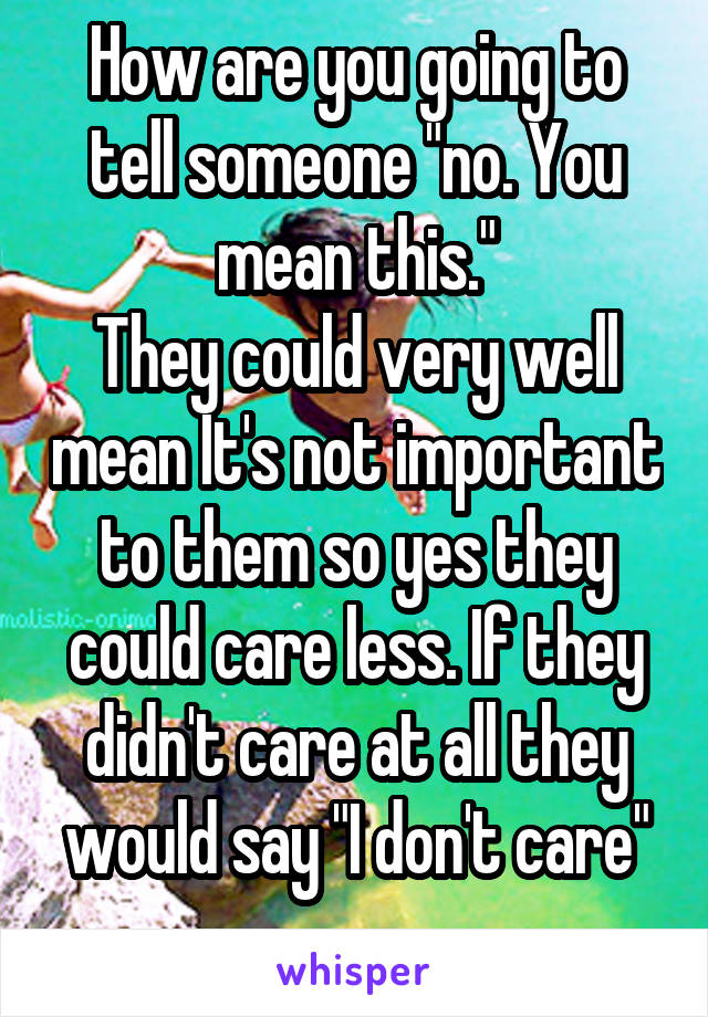 How are you going to tell someone "no. You mean this."
They could very well mean It's not important to them so yes they could care less. If they didn't care at all they would say "I don't care"
...