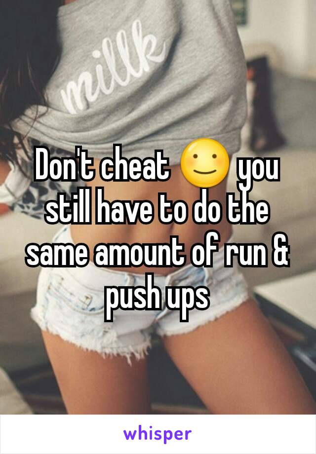 Don't cheat ☺ you still have to do the same amount of run & push ups