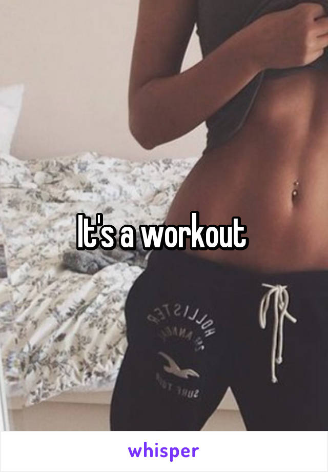 It's a workout 