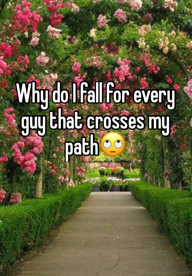 why-do-i-fall-for-every-guy-that-crosses-my-path