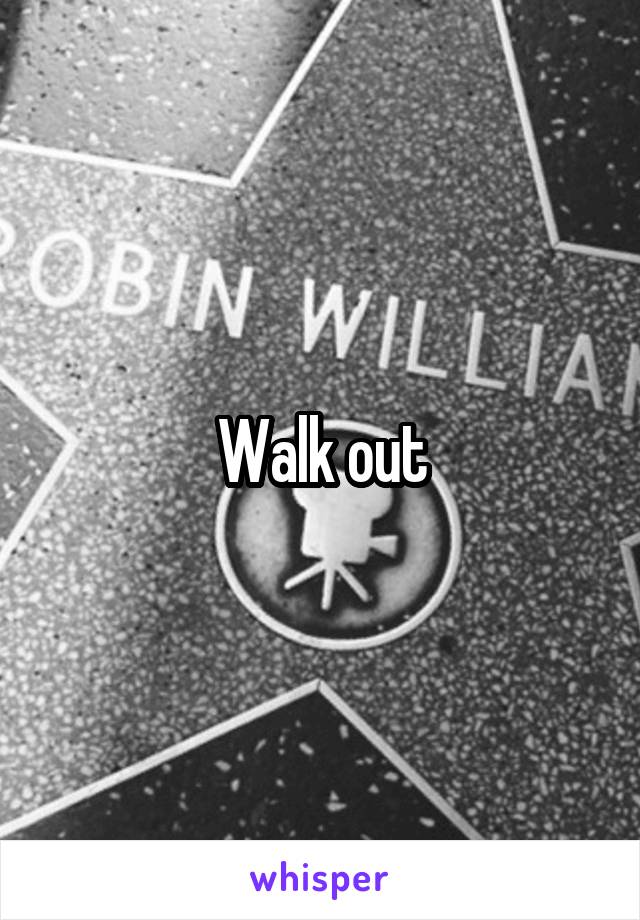 Walk out