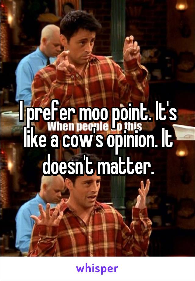 I prefer moo point. It's like a cow's opinion. It doesn't matter.