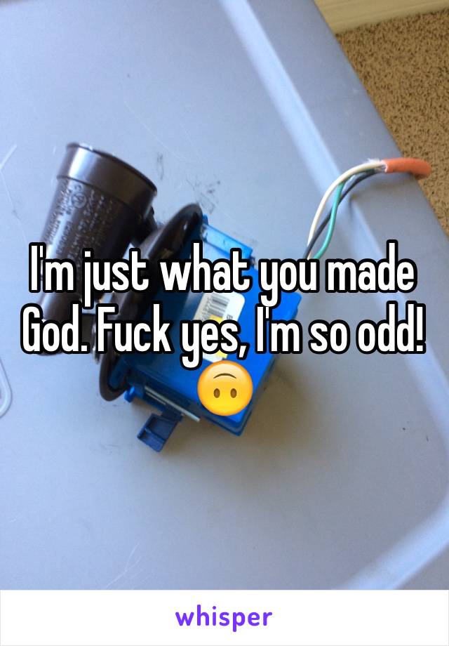 I'm just what you made God. Fuck yes, I'm so odd!🙃