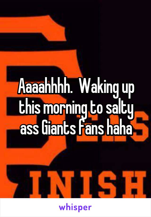 Aaaahhhh.  Waking up this morning to salty ass Giants fans haha