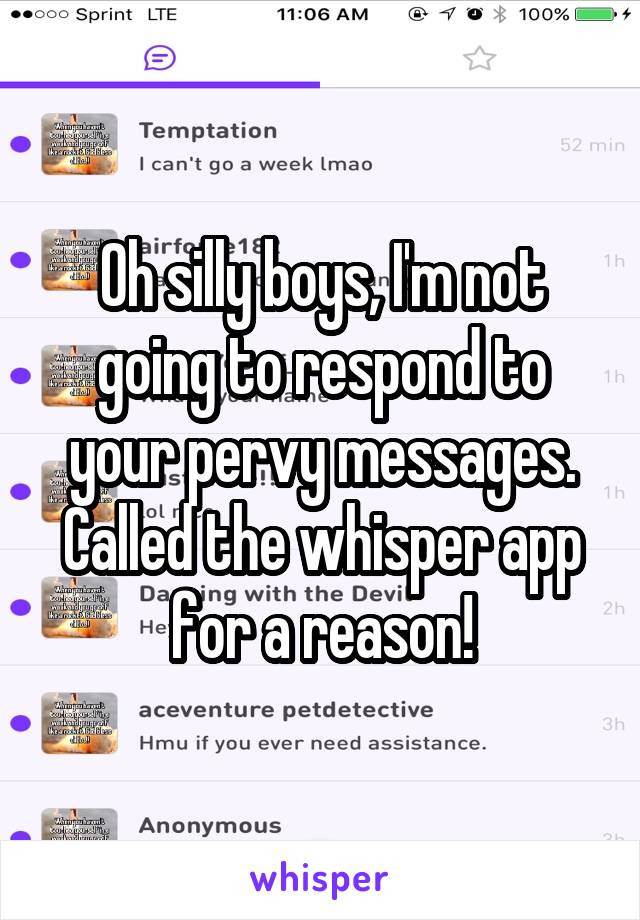 Oh silly boys, I'm not going to respond to your pervy messages. Called the whisper app for a reason!