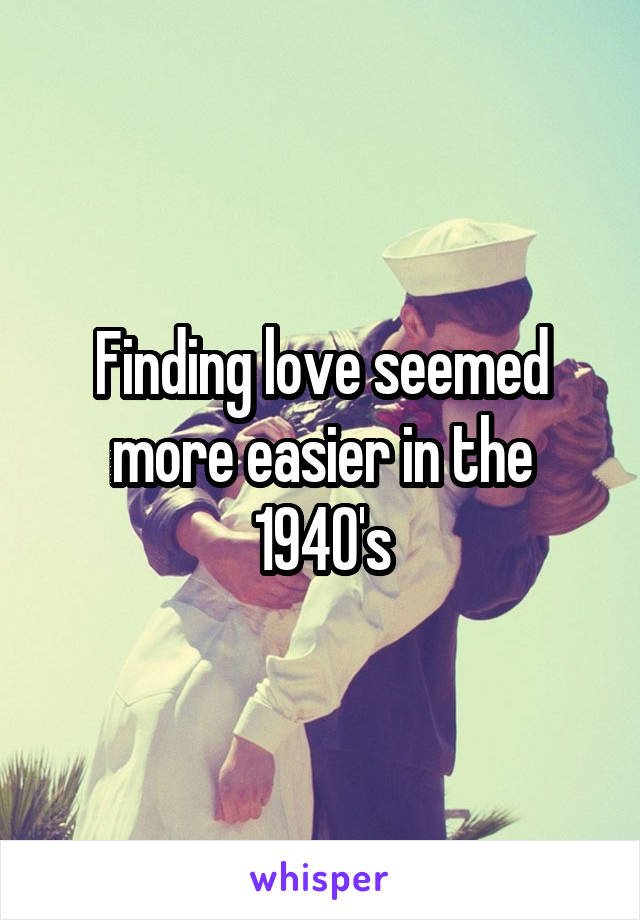 Finding love seemed more easier in the 1940's