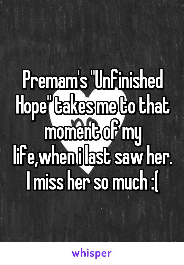 Premam's "Unfinished Hope" takes me to that moment of my life,when i last saw her. I miss her so much :(