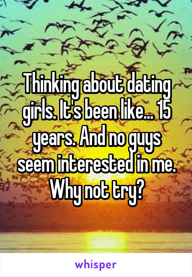 Thinking about dating girls. It's been like... 15 years. And no guys seem interested in me. Why not try?