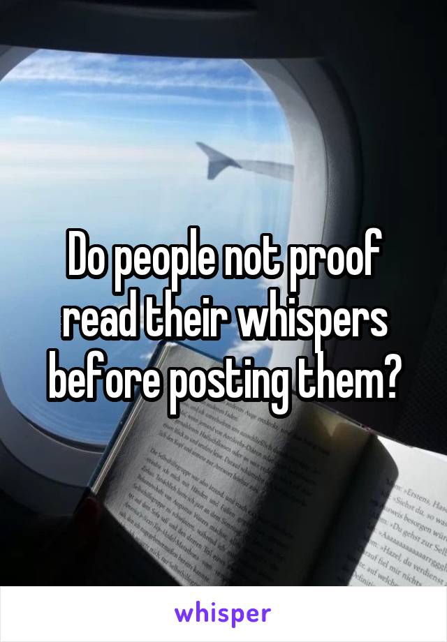 Do people not proof read their whispers before posting them?