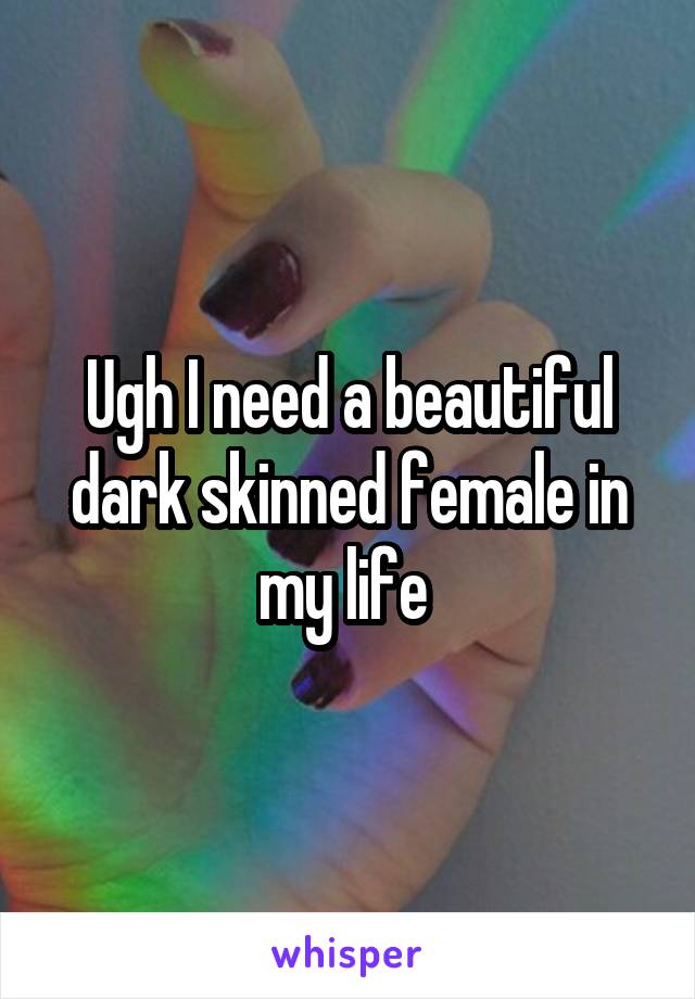 Ugh I need a beautiful dark skinned female in my life 