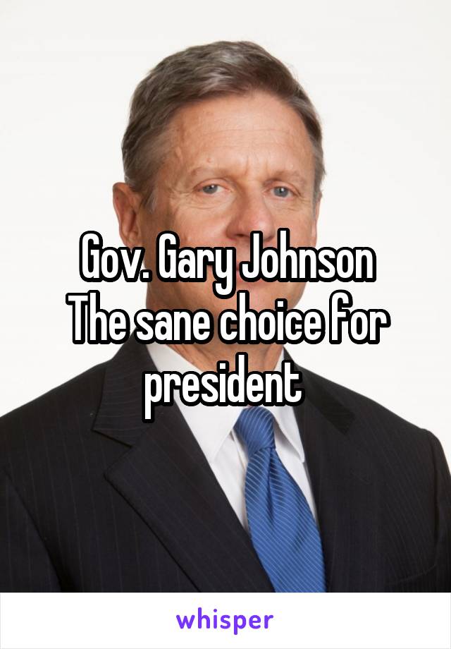 Gov. Gary Johnson
The sane choice for president 