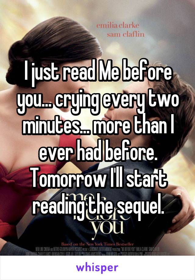 I just read Me before you... crying every two minutes... more than I ever had before. Tomorrow I'll start reading the sequel.