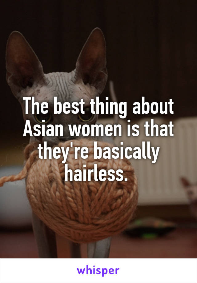 The best thing about Asian women is that they're basically hairless. 
