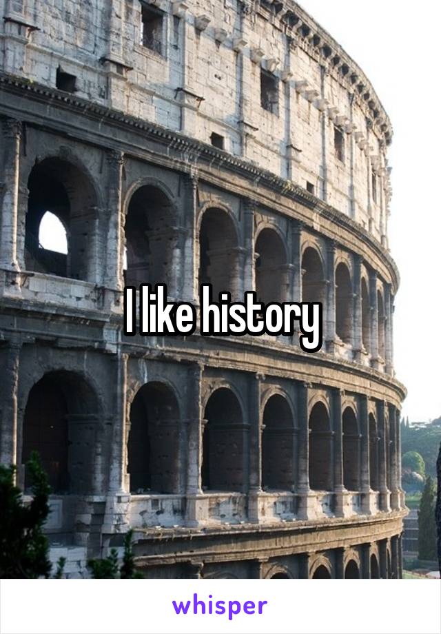 I like history