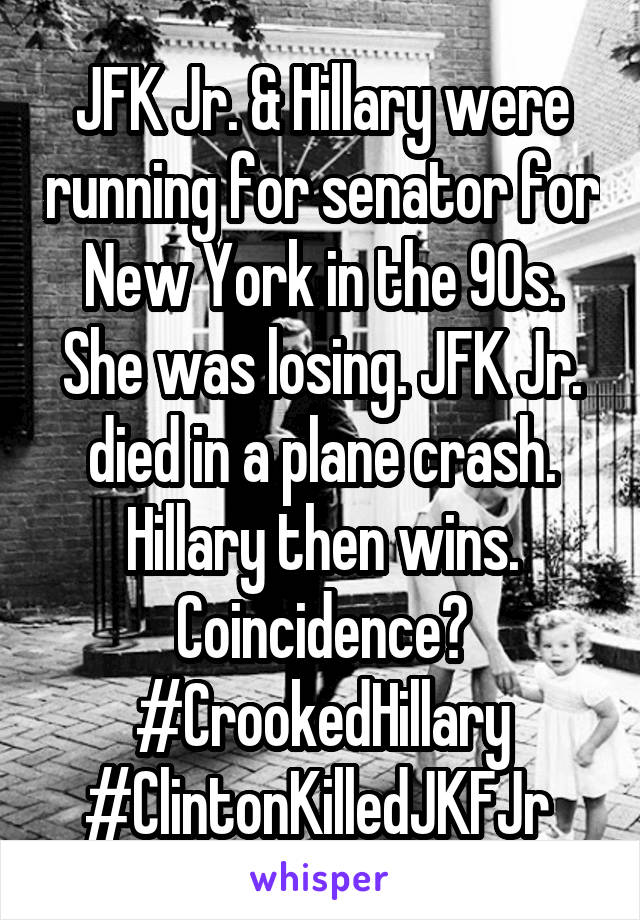 JFK Jr. & Hillary were running for senator for New York in the 90s. She was losing. JFK Jr. died in a plane crash. Hillary then wins. Coincidence? #CrookedHillary #ClintonKilledJKFJr 
