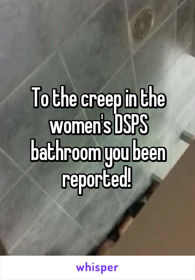 To the creep in the women's DSPS bathroom you been reported! 