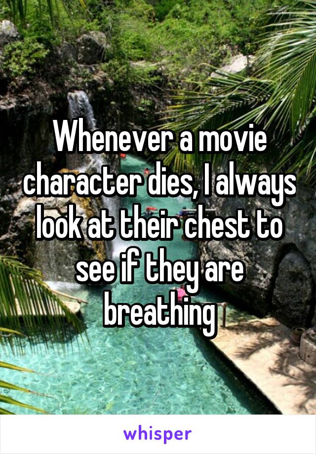 Whenever a movie character dies, I always look at their chest to see if they are breathing