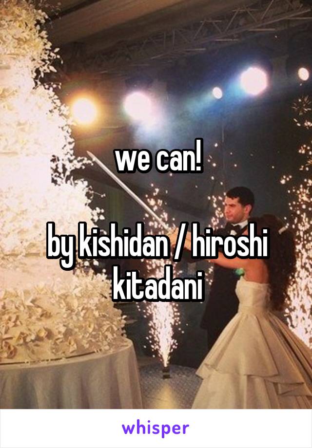 we can!

by kishidan / hiroshi kitadani