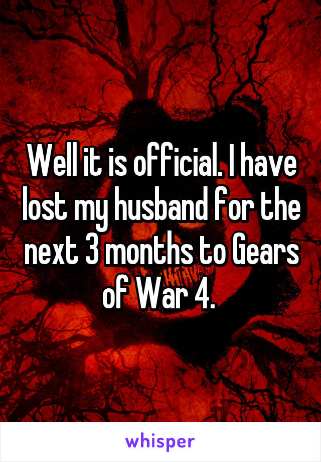Well it is official. I have lost my husband for the next 3 months to Gears of War 4. 
